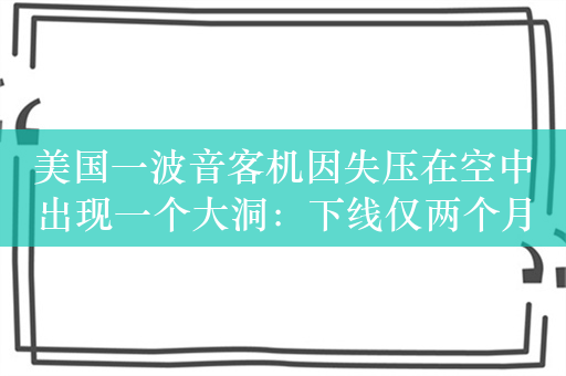 美国一波音客机因失压在空中出现一个大洞：下线仅两个月