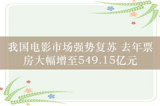 我国电影市场强势复苏 去年票房大幅增至549.15亿元