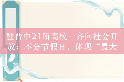 驻晋中21所高校一齐向社会开放：不分节假日，体现“最大的诚意”