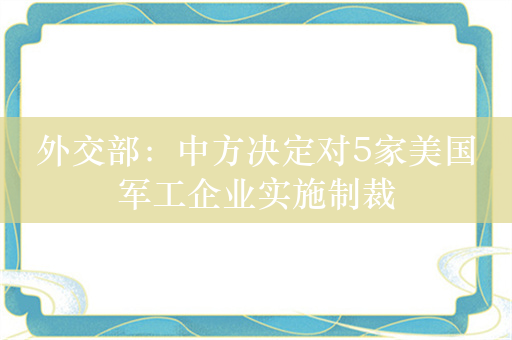 外交部：中方决定对5家美国军工企业实施制裁