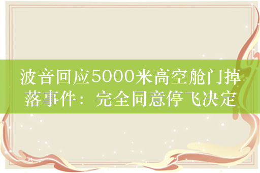波音回应5000米高空舱门掉落事件：完全同意停飞决定