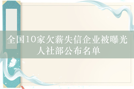 全国10家欠薪失信企业被曝光 人社部公布名单