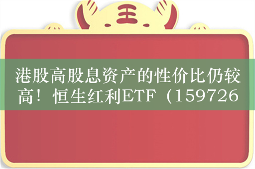 港股高股息资产的性价比仍较高！恒生红利ETF（159726）标的指数银行权重超20%