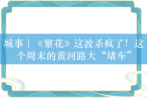 城事｜《繁花》这波杀疯了！这个周末的黄河路大“堵车”