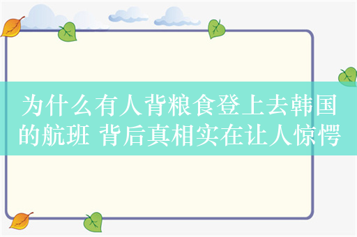 为什么有人背粮食登上去韩国的航班 背后真相实在让人惊愕