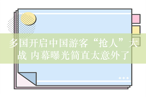 多国开启中国游客“抢人”大战 内幕曝光简直太意外了