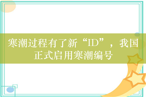 寒潮过程有了新“ID”，我国正式启用寒潮编号