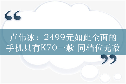 卢伟冰：2499元如此全面的手机只有K70一款 同档位无敌