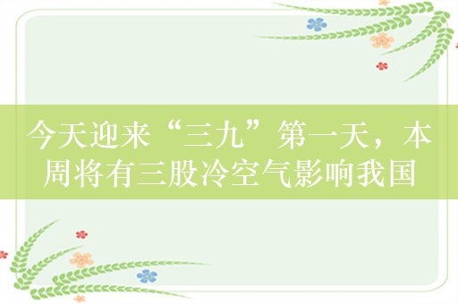 今天迎来“三九”第一天，本周将有三股冷空气影响我国