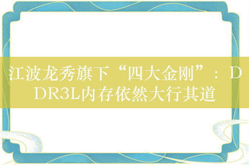 江波龙秀旗下“四大金刚”：DDR3L内存依然大行其道