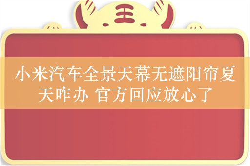 小米汽车全景天幕无遮阳帘夏天咋办 官方回应放心了