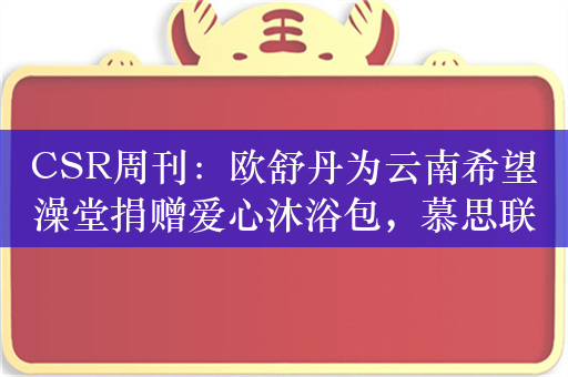 CSR周刊：欧舒丹为云南希望澡堂捐赠爱心沐浴包，慕思联手人民日报发起“2024新年晚安计划”