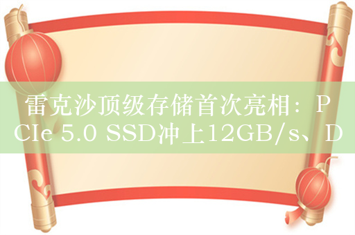 雷克沙顶级存储首次亮相：PCIe 5.0 SSD冲上12GB/s、DDR5内存飙到8400MHz