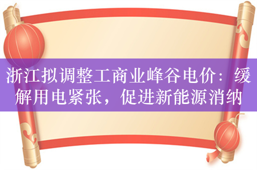 浙江拟调整工商业峰谷电价：缓解用电紧张，促进新能源消纳