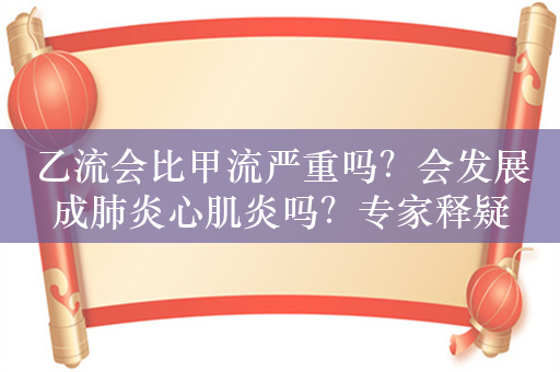 乙流会比甲流严重吗？会发展成肺炎心肌炎吗？专家释疑