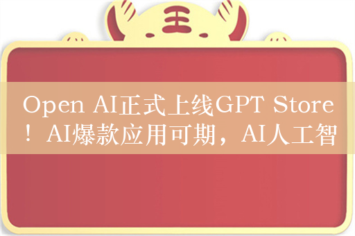 Open AI正式上线GPT Store！AI爆款应用可期，AI人工智能ETF(512930)强势反弹上涨2%