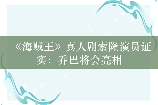 《海贼王》真人剧索隆演员证实：乔巴将会亮相