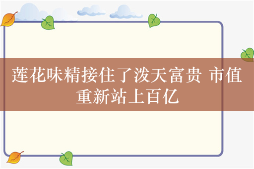 莲花味精接住了泼天富贵 市值重新站上百亿