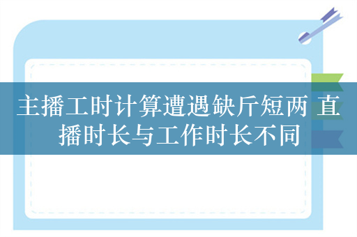 主播工时计算遭遇缺斤短两 直播时长与工作时长不同