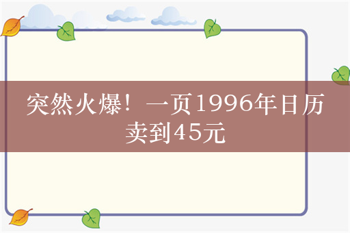 突然火爆！一页1996年日历卖到45元