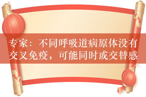 专家：不同呼吸道病原体没有交叉免疫，可能同时或交替感染