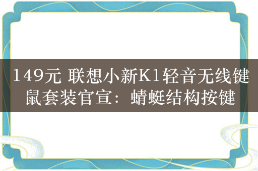 149元 联想小新K1轻音无线键鼠套装官宣：蜻蜓结构按键