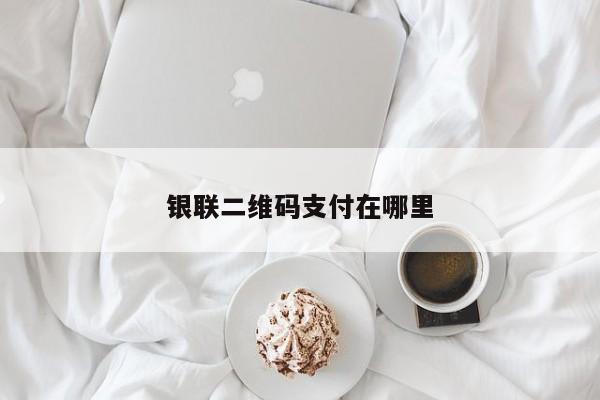 银联二维码支付在哪里