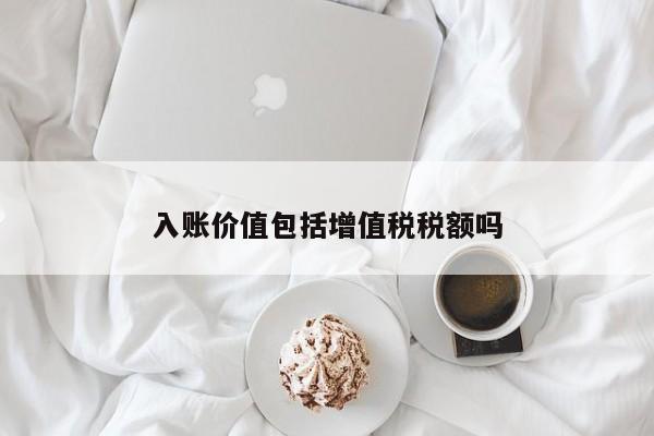 入账价值包括增值税税额吗