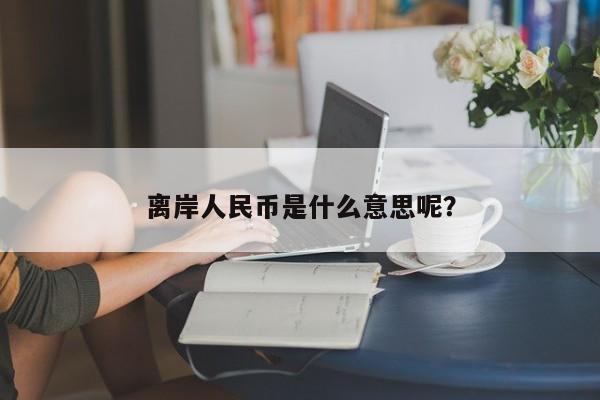 离岸人民币是什么意思呢？