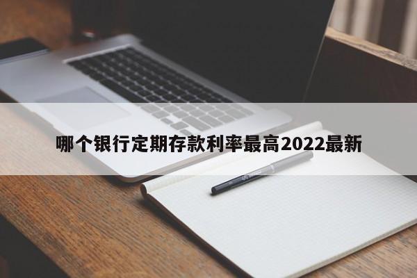 哪个银行定期存款利率最高2022最新