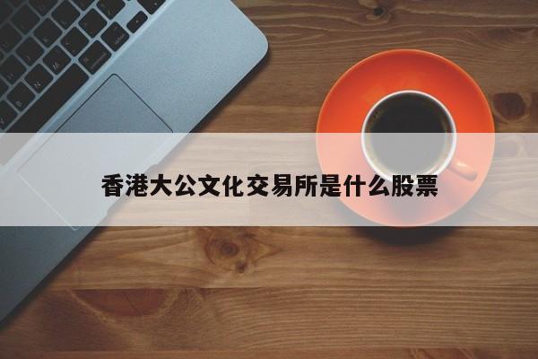 香港大公文化交易所是什么股票