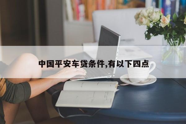 中国平安车贷条件,有以下四点