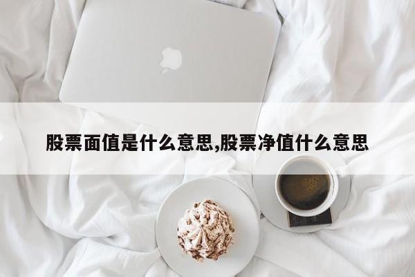 股票面值是什么意思,股票净值什么意思