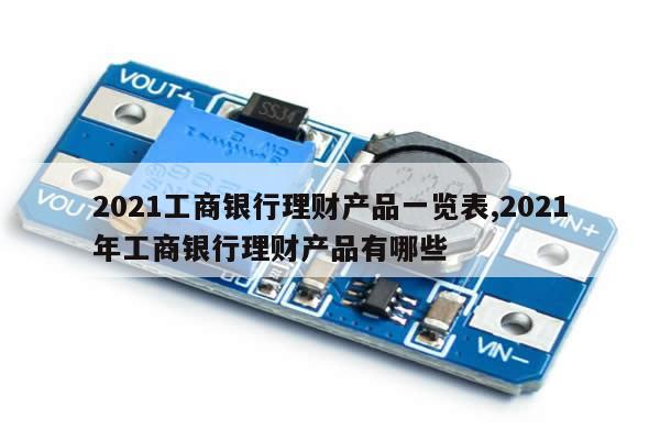 2021工商银行理财产品一览表,2021年工商银行理财产品有哪些