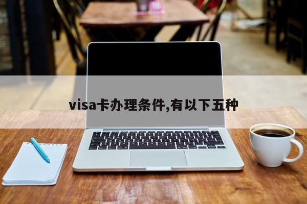 visa卡办理条件,有以下五种