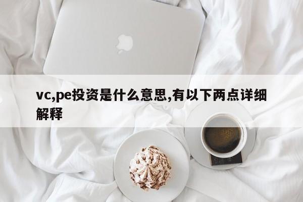 vc,pe投资是什么意思,有以下两点详细解释