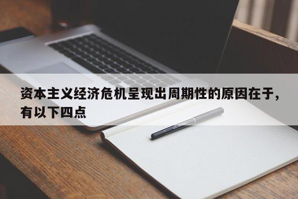 资本主义经济危机呈现出周期性的原因在于,有以下四点