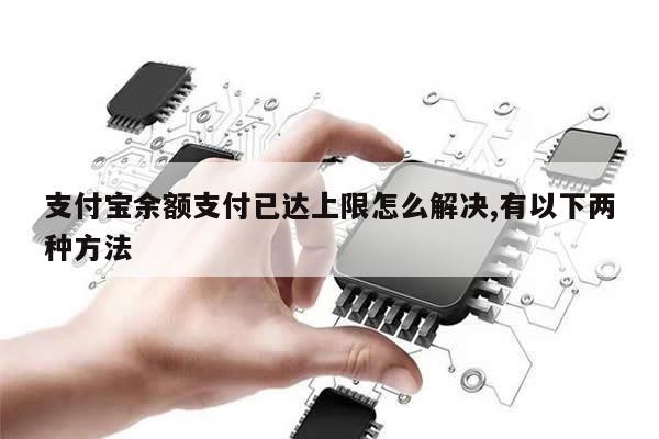 支付宝余额支付已达上限怎么解决,有以下两种方法