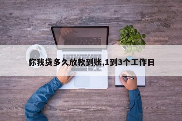 你我贷多久放款到账,1到3个工作日