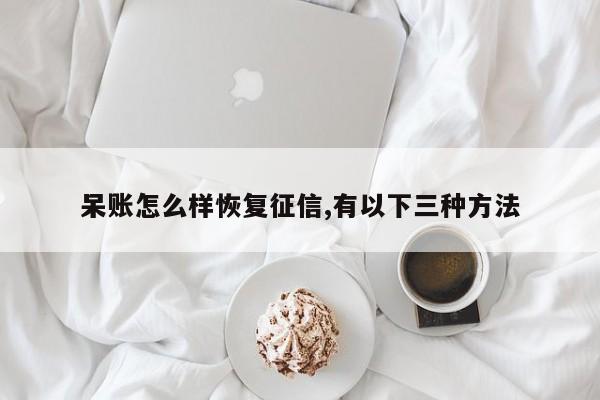 呆账怎么样恢复征信,有以下三种方法