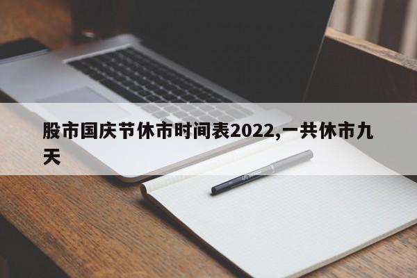 股市国庆节休市时间表2022,一共休市九天