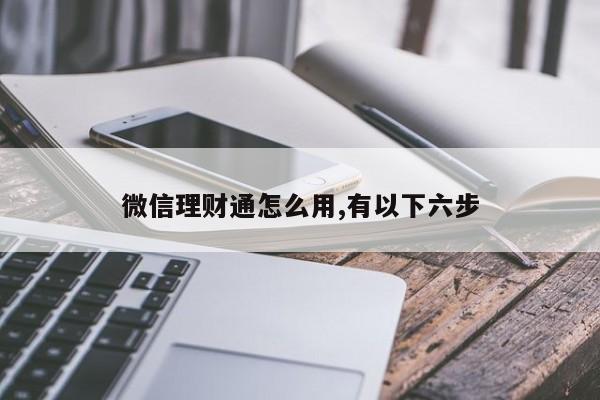 微信理财通怎么用,有以下六步