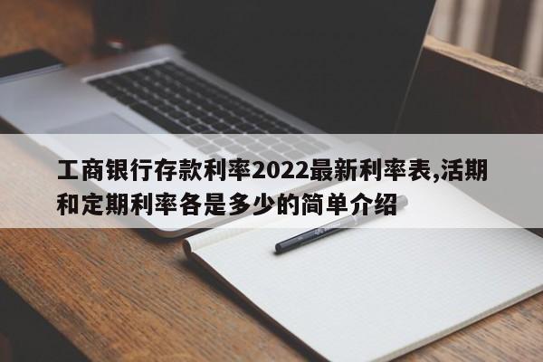 工商银行存款利率2022最新利率表,活期和定期利率各是多少的简单介绍