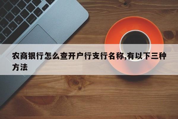 农商银行怎么查开户行支行名称,有以下三种方法