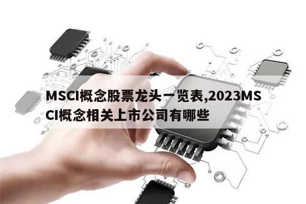 MSCI概念股票龙头一览表,2023MSCI概念相关上市公司有哪些