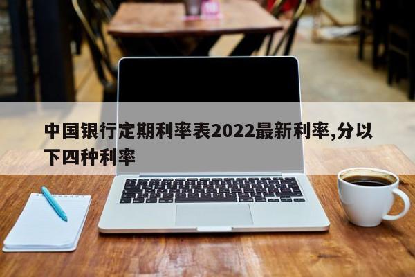 中国银行定期利率表2022最新利率,分以下四种利率