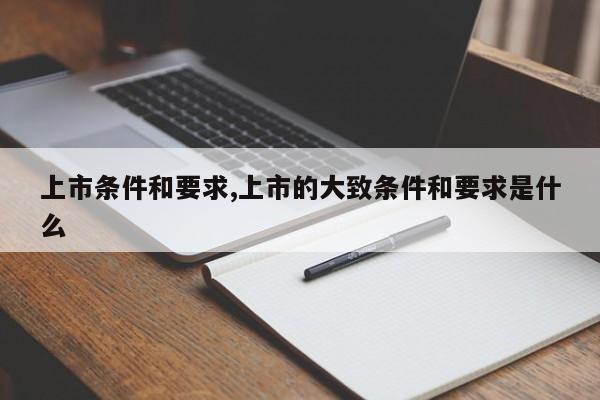 上市条件和要求,上市的大致条件和要求是什么