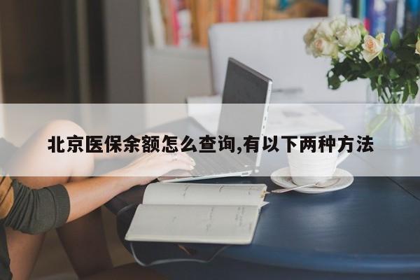 北京医保余额怎么查询,有以下两种方法