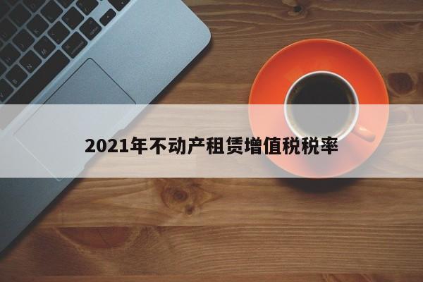 2021年不动产租赁增值税税率