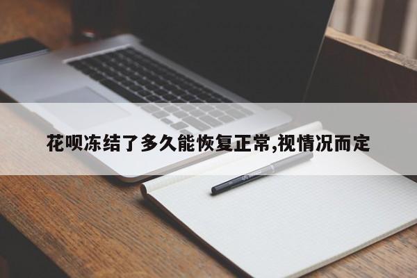 花呗冻结了多久能恢复正常,视情况而定